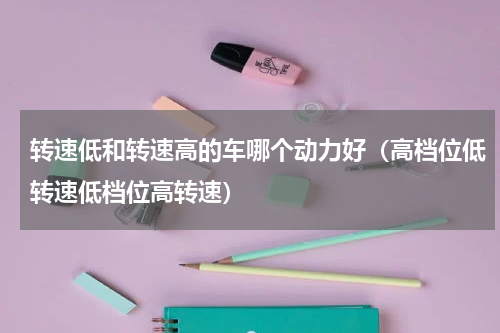 转速低和转速高的车哪个动力好（高档位低转速低档位高转速）