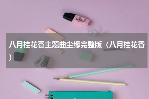 八月桂花香主题曲尘缘完整版（八月桂花香）