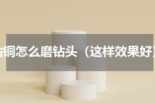 钻铜怎么磨钻头（这样效果好）