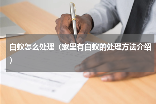 白蚁怎么处理（家里有白蚁的处理方法介绍）