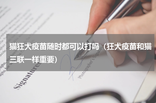 猫狂犬疫苗随时都可以打吗（狂犬疫苗和猫三联一样重要）