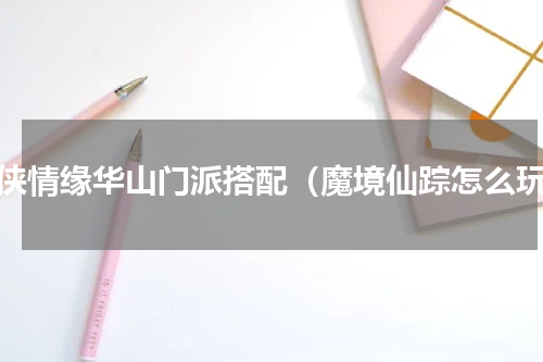 剑侠情缘华山门派搭配（魔境仙踪怎么玩）