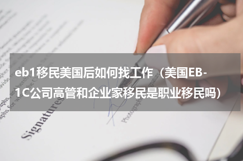 eb1移民美国后如何找工作（美国EB-1C公司高管和企业家移民是职业移民吗）