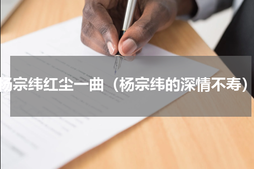 杨宗纬红尘一曲（杨宗纬的深情不寿）