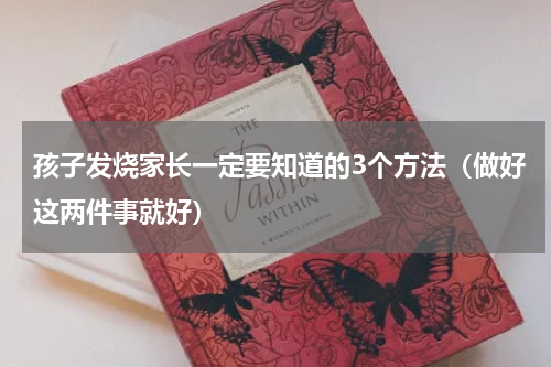 孩子发烧家长一定要知道的3个方法（做好这两件事就好）