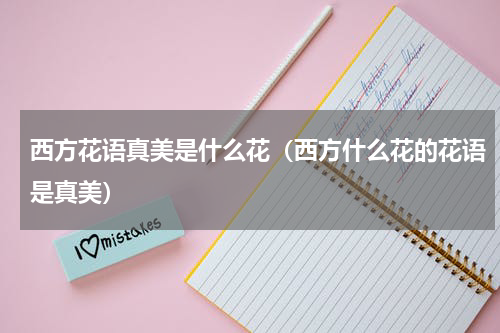西方花语真美是什么花（西方什么花的花语是真美）