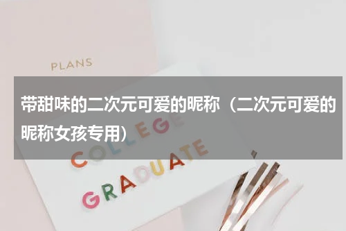 带甜味的二次元可爱的昵称（二次元可爱的昵称女孩专用）