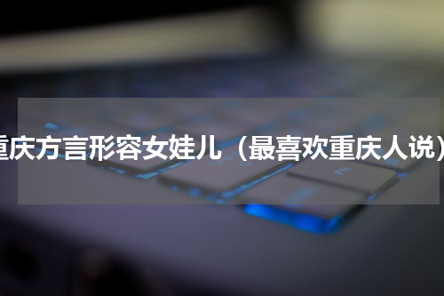 重庆方言形容女娃儿（最喜欢重庆人说）
