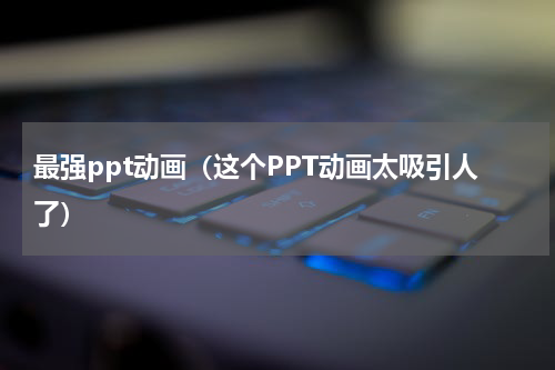 最强ppt动画（这个PPT动画太吸引人了）
