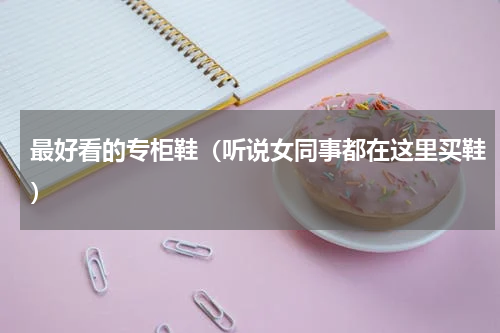 最好看的专柜鞋（听说女同事都在这里买鞋）