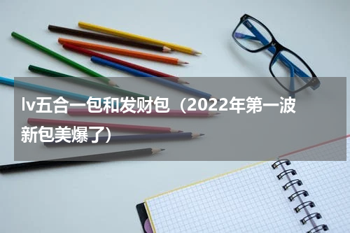 lv五合一包和发财包（2022年第一波新包美爆了）