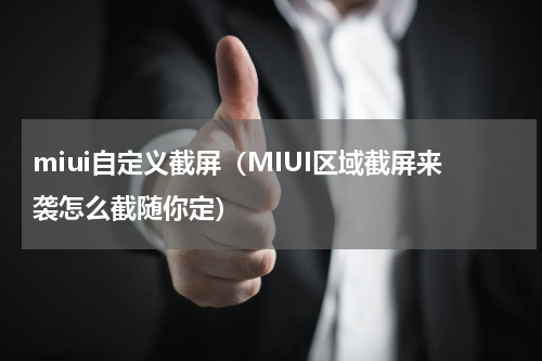 miui自定义截屏（MIUI区域截屏来袭怎么截随你定）