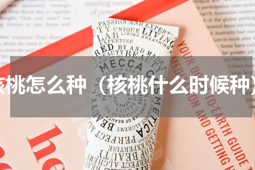 核桃怎么种（核桃什么时候种）