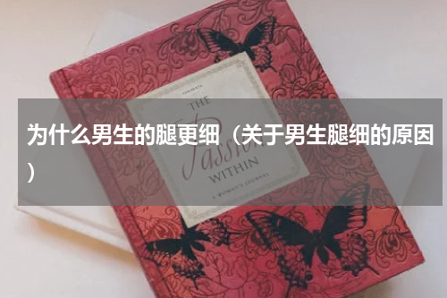 为什么男生的腿更细（关于男生腿细的原因）