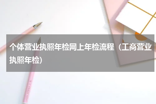 个体营业执照年检网上年检流程（工商营业执照年检）