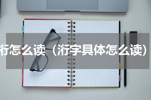 洐怎么读（洐字具体怎么读）