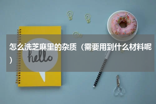 怎么洗芝麻里的杂质（需要用到什么材料呢）