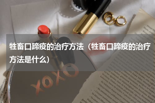 牲畜口蹄疫的治疗方法（牲畜口蹄疫的治疗方法是什么）