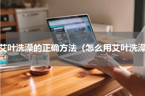 用艾叶洗澡的正确方法（怎么用艾叶洗澡）