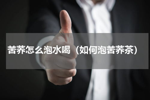 苦荞怎么泡水喝（如何泡苦荞茶）