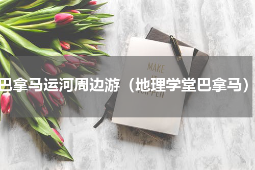 巴拿马运河周边游（地理学堂巴拿马）