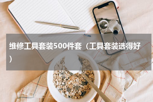 维修工具套装500件套（工具套装选得好）