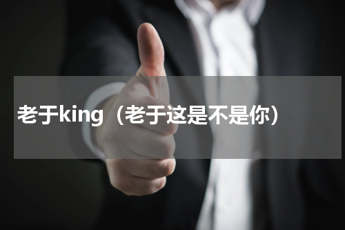 老于king（老于这是不是你）