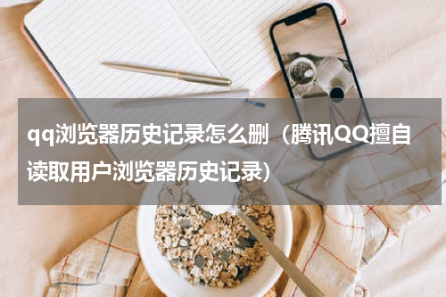 qq浏览器历史记录怎么删（腾讯QQ擅自读取用户浏览器历史记录）