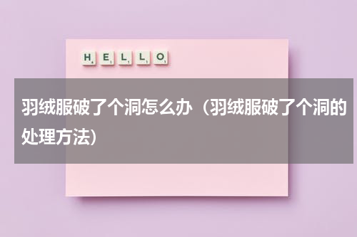 羽绒服破了个洞怎么办（羽绒服破了个洞的处理方法）