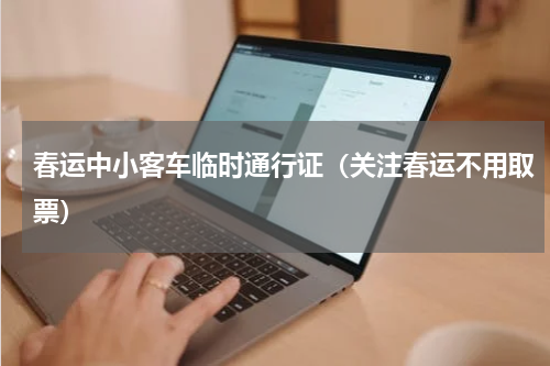 春运中小客车临时通行证（关注春运不用取票）
