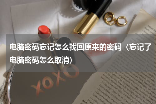 电脑密码忘记怎么找回原来的密码（忘记了电脑密码怎么取消）