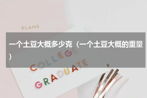 一个土豆大概多少克（一个土豆大概的重量）