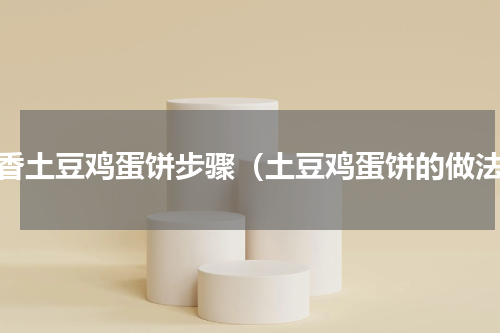 奶香土豆鸡蛋饼步骤（土豆鸡蛋饼的做法）