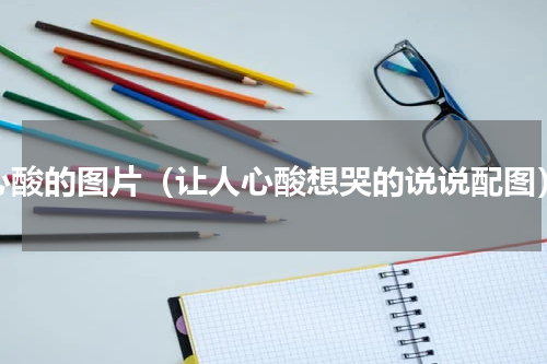 心酸的图片（让人心酸想哭的说说配图）