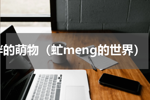胖的萌物（虻meng的世界）