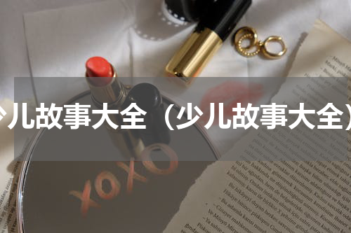 少儿故事大全（少儿故事大全）