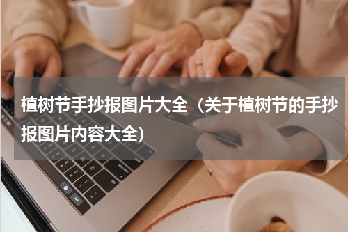 植树节手抄报图片大全（关于植树节的手抄报图片内容大全）