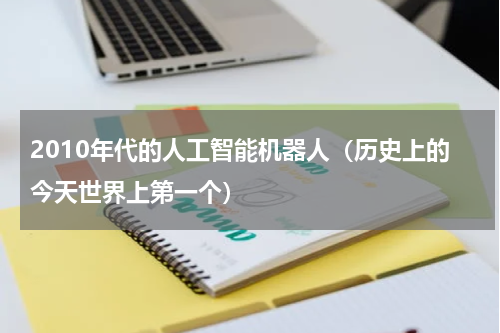 2010年代的人工智能机器人（历史上的今天世界上第一个）