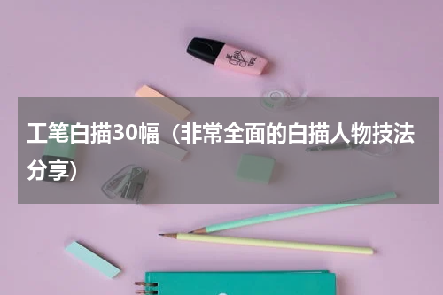 工笔白描30幅（非常全面的白描人物技法分享）