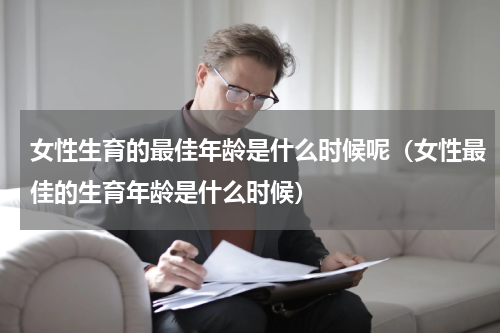女性生育的最佳年龄是什么时候呢（女性最佳的生育年龄是什么时候）
