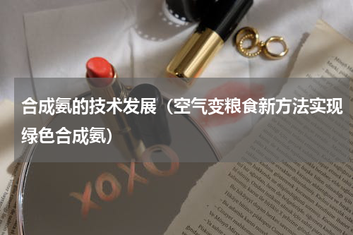 合成氨的技术发展（空气变粮食新方法实现绿色合成氨）