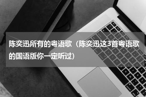 陈奕迅所有的粤语歌（陈奕迅这3首粤语歌的国语版你一定听过）