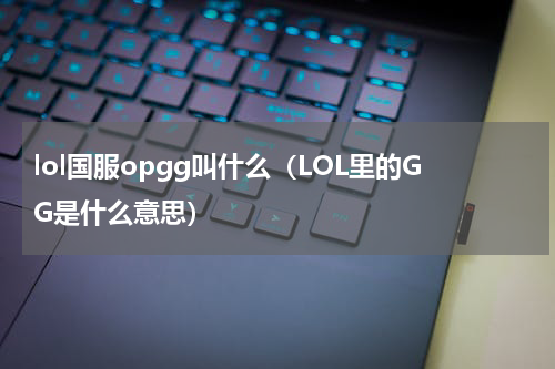 lol国服opgg叫什么（LOL里的GG是什么意思）