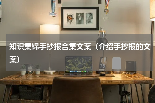 知识集锦手抄报合集文案（介绍手抄报的文案）