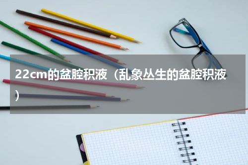 22cm的盆腔积液（乱象丛生的盆腔积液）