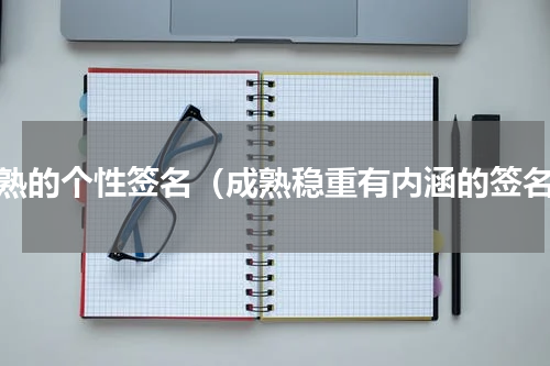 成熟的个性签名（成熟稳重有内涵的签名）