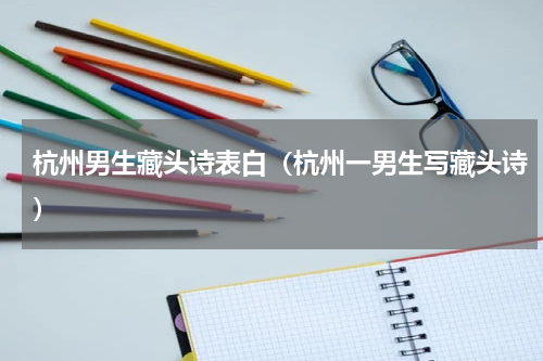 杭州男生藏头诗表白（杭州一男生写藏头诗）