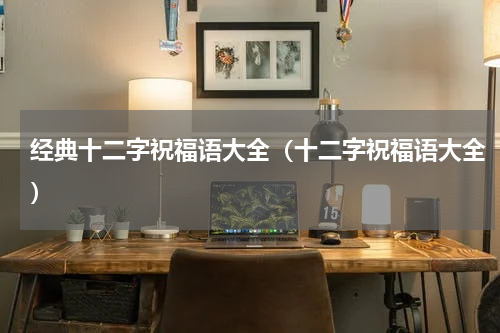经典十二字祝福语大全（十二字祝福语大全）