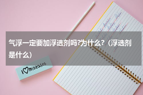 气浮一定要加浮选剂吗?为什么?（浮选剂是什么）