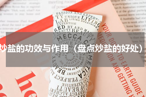 炒盐的功效与作用（盘点炒盐的好处）